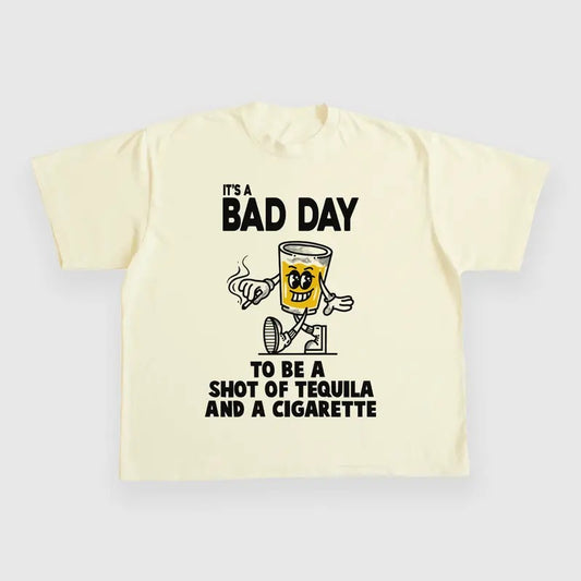 ITS A BAD DAY TO BE A SHOT OF TEQUILA AND A CIGARETTE CUSTOM PRINTED T-SHIRT