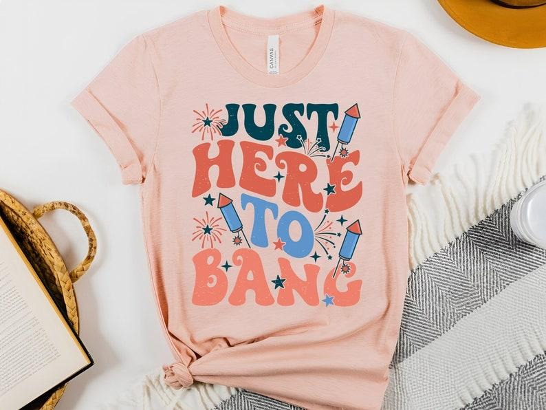Just Here To Bang Shirt, Happy 4th of July Shirt, Memorial Day Shirt, Independence Day Shirt,USA Shirt