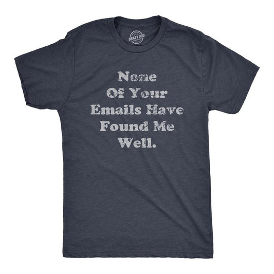 Mens None Of Your Emails Have Found Me Well T Shirt Funny E Mail Signitures Joke Tee For Guys