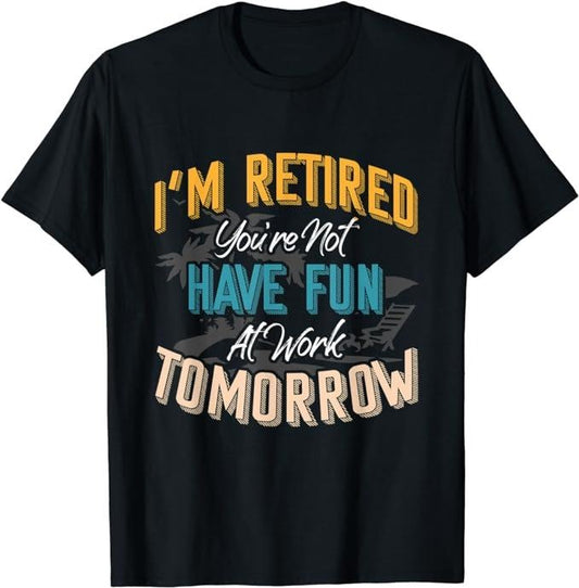 Sarcastic Work Shirts, I'm Retired You're Not Have Fun At Work Tomorrow Fun Gift T-Shirt Menswear Top Casual Cotton