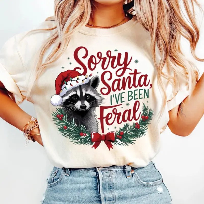 Sorry Santa I've been Feral Tee, Christmas Season T-shirt, Christmas Feral girl Shirt