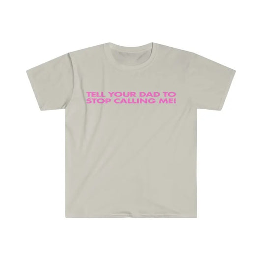 Tell Your Dad To Stop Calling Me! Funny Y2k 2000's Celebrity Inspired Meme Shirt, Weirdcore Shirts, Joke Tee, Unisex T-Shirt, Gifts For Him Her Teenager, Short Sleeve Tee Shirt, Gifts For Birthday