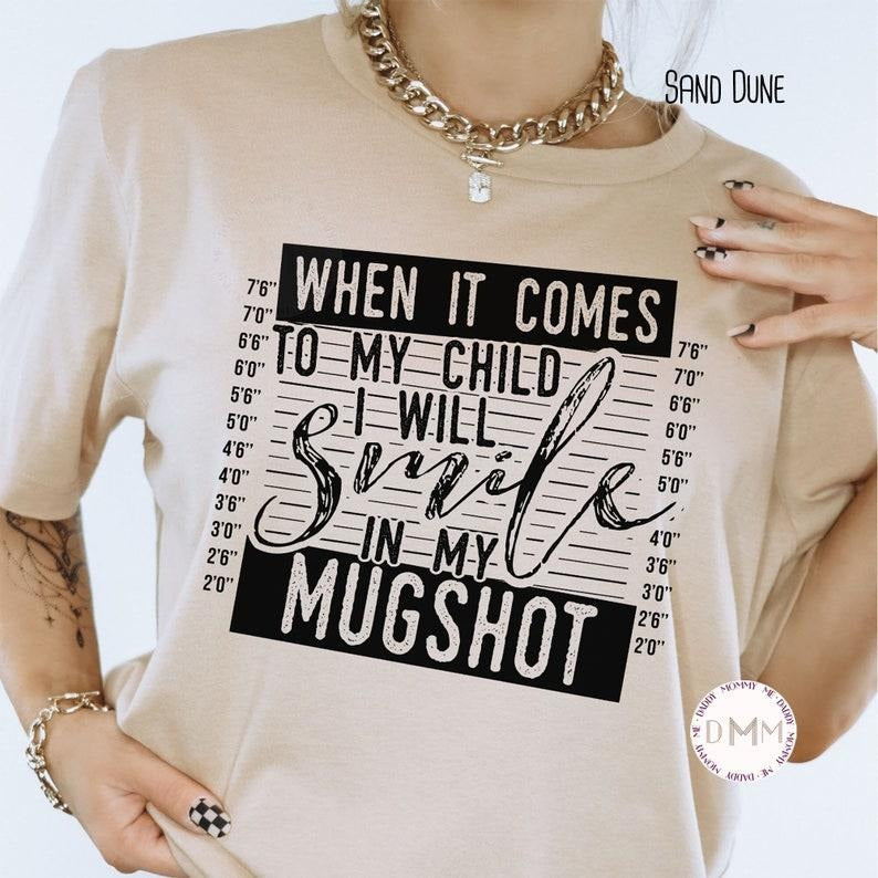 When It Comes To My Child I Will Smile In My Mugshot Shirt, Funny Mom Shirt, Bella Canvas Unisex Shirt, Sarcastic, Shirts For Mom, Mama Tee Hoodie, T-shirt and sweater