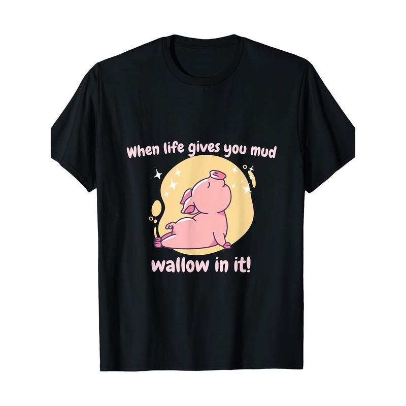 When Life Gives You Mud Wallow In It! Cute Funny Pig Present T-Shirt, 100% Cotton, made in usa