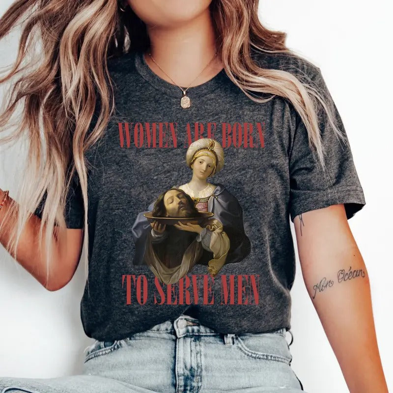 Women Were Born To Serve Shirt, Trendy Feminist Renaissance Painting Salome Bearing The Head Of John The Baptist Funny Meme Shirt, Unisex T-Shirt, Gifts For Fan, Short Sleeve Tee Shirt, Gifts For Birthday