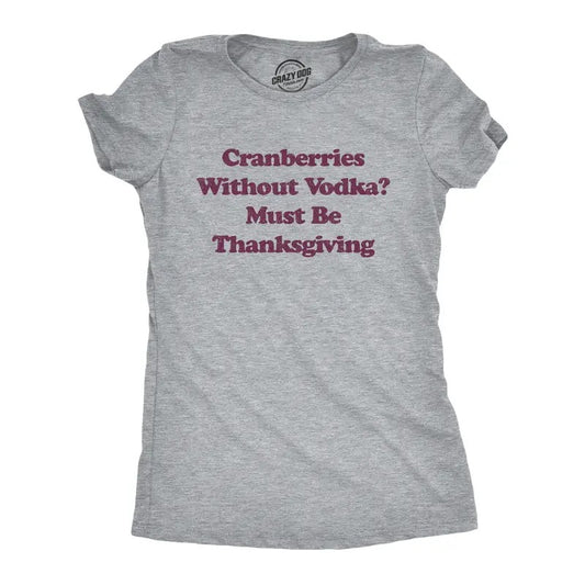 Womens Cranberries Without Vodka? Must Be Thanksgiving T Shirt Funny Turkey Day Holiday Graphic Tee Funny Womens T Shirts Cute Slimming Top Comfortable Soft Womenswear Thanksgiving Tops for Women Light Grey