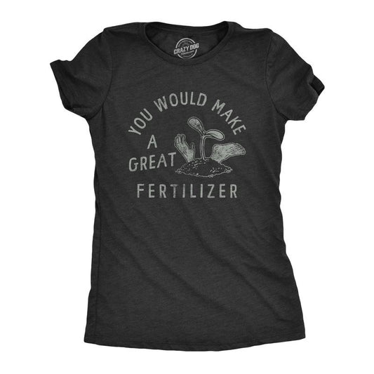 Womens You Would Make A Great Fertilizer T Shirt Funny Murderer Gardening Joke Tee For Ladies Funny Womens T Shirts Cute Slimming Top Comfortable Soft Womenswear Funny Sarcastic Top Women's Novelty Black -