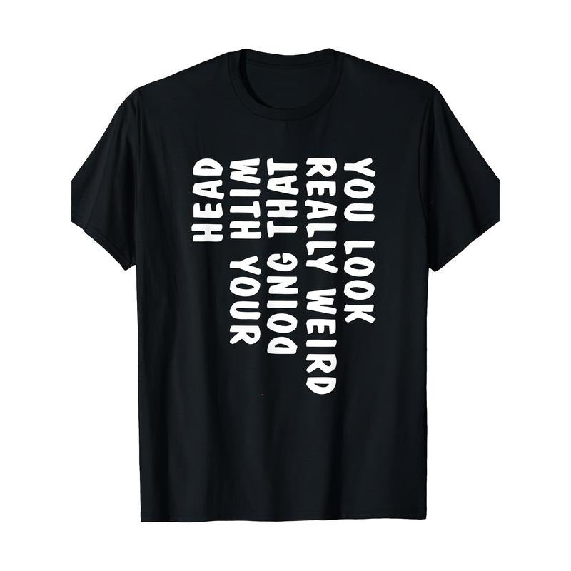You Look Really Weird Doing That With Your Head Funny T-Shirt - 220g made in usa