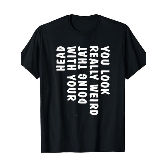 You Look Really Weird Doing That With Your Head Funny T-Shirt - 220g made in usa